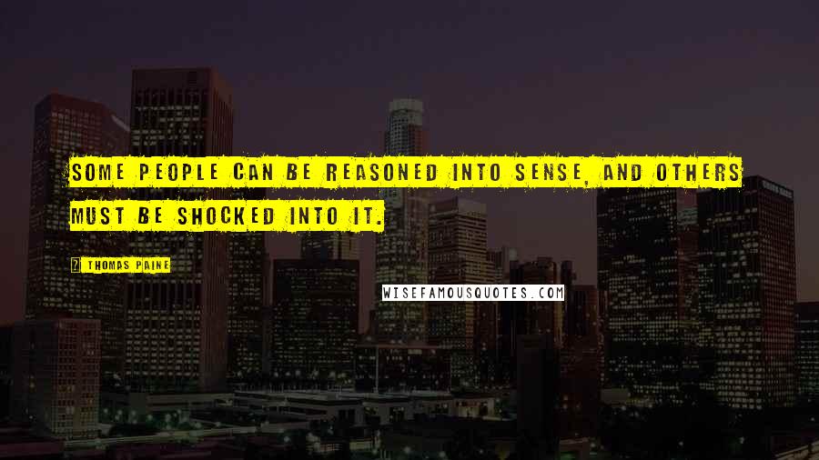 Thomas Paine Quotes: Some people can be reasoned into sense, and others must be shocked into it.