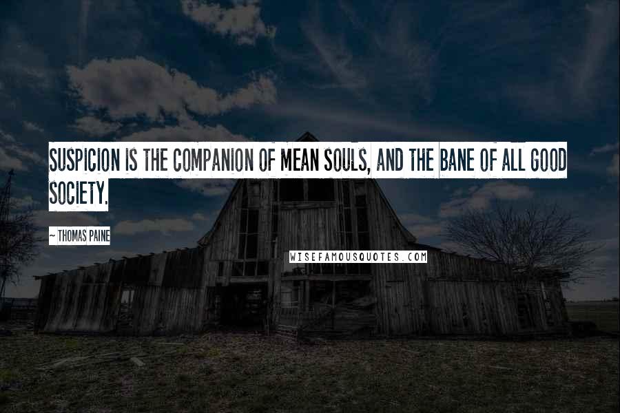 Thomas Paine Quotes: Suspicion is the companion of mean souls, and the bane of all good society.