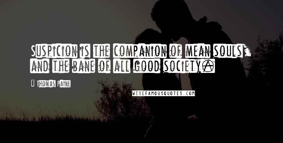 Thomas Paine Quotes: Suspicion is the companion of mean souls, and the bane of all good society.