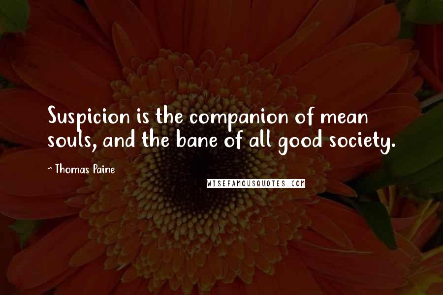 Thomas Paine Quotes: Suspicion is the companion of mean souls, and the bane of all good society.