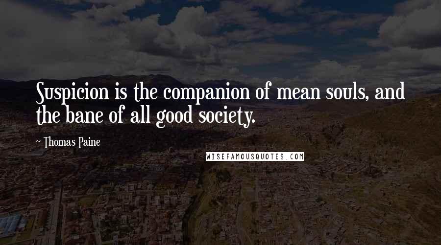 Thomas Paine Quotes: Suspicion is the companion of mean souls, and the bane of all good society.
