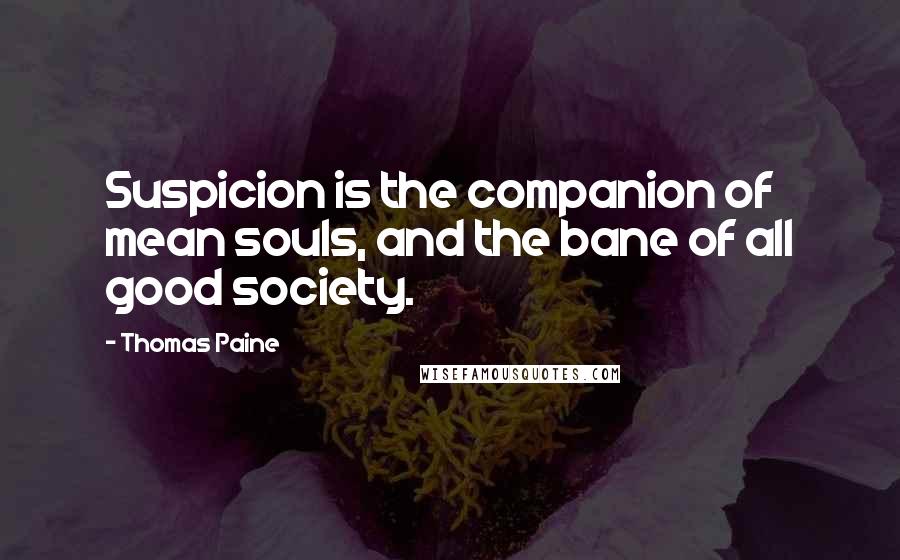 Thomas Paine Quotes: Suspicion is the companion of mean souls, and the bane of all good society.