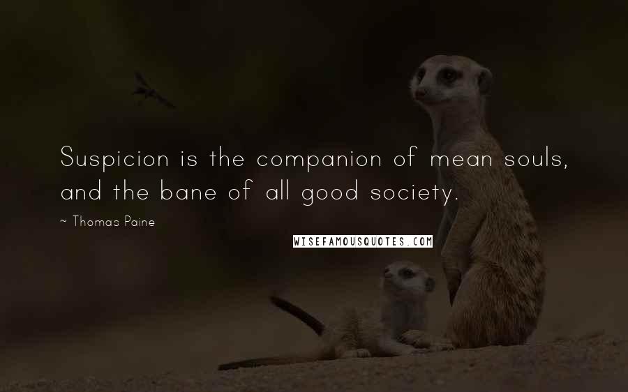 Thomas Paine Quotes: Suspicion is the companion of mean souls, and the bane of all good society.