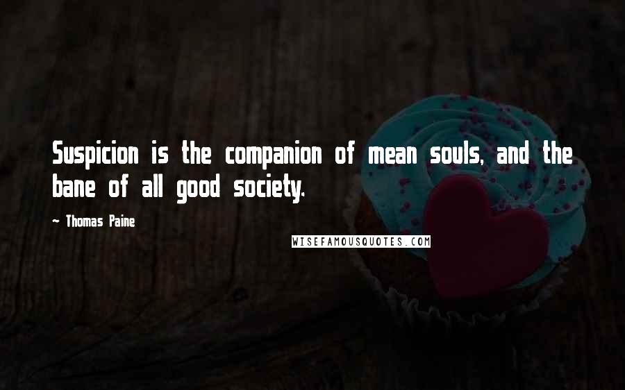 Thomas Paine Quotes: Suspicion is the companion of mean souls, and the bane of all good society.