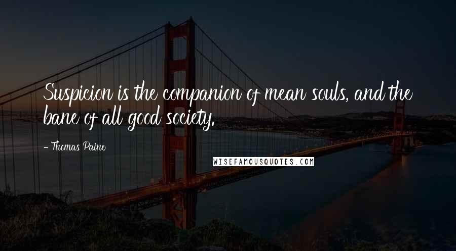 Thomas Paine Quotes: Suspicion is the companion of mean souls, and the bane of all good society.