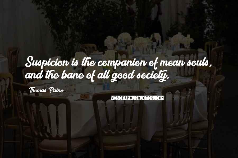 Thomas Paine Quotes: Suspicion is the companion of mean souls, and the bane of all good society.