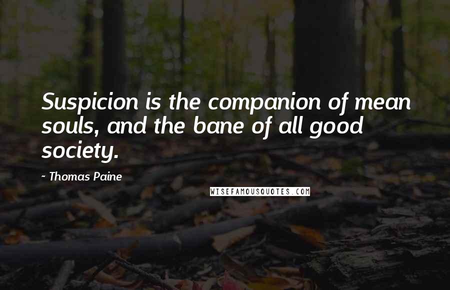 Thomas Paine Quotes: Suspicion is the companion of mean souls, and the bane of all good society.
