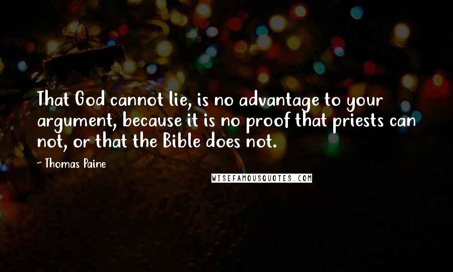 Thomas Paine Quotes: That God cannot lie, is no advantage to your argument, because it is no proof that priests can not, or that the Bible does not.