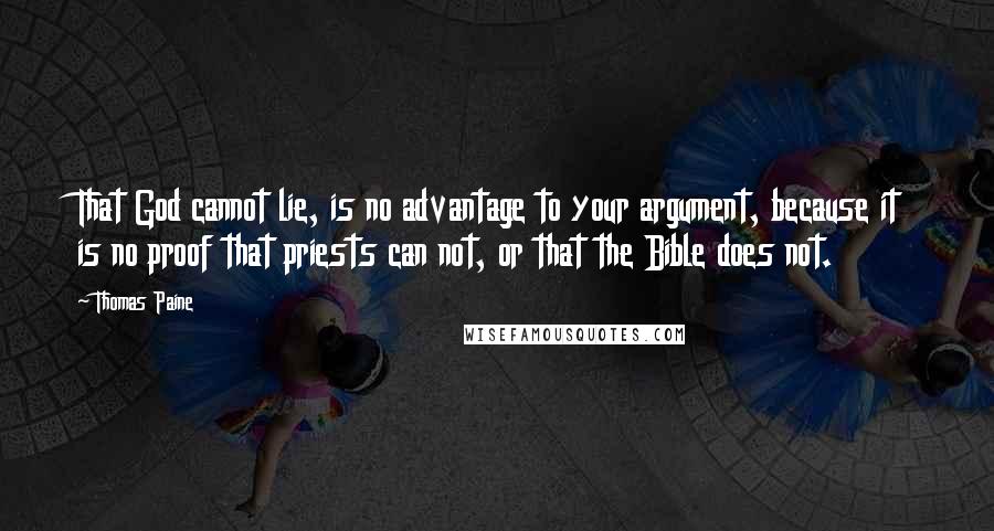 Thomas Paine Quotes: That God cannot lie, is no advantage to your argument, because it is no proof that priests can not, or that the Bible does not.