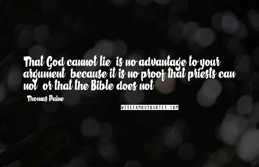 Thomas Paine Quotes: That God cannot lie, is no advantage to your argument, because it is no proof that priests can not, or that the Bible does not.