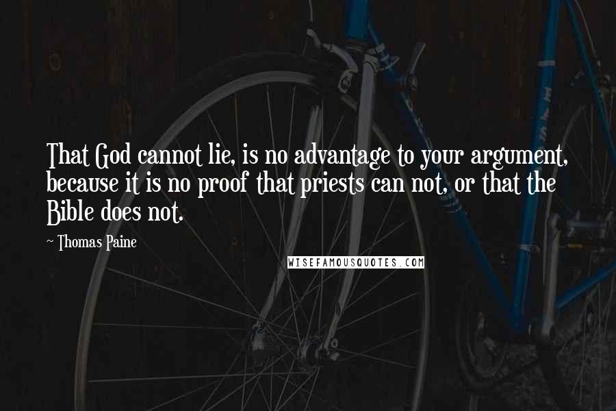 Thomas Paine Quotes: That God cannot lie, is no advantage to your argument, because it is no proof that priests can not, or that the Bible does not.