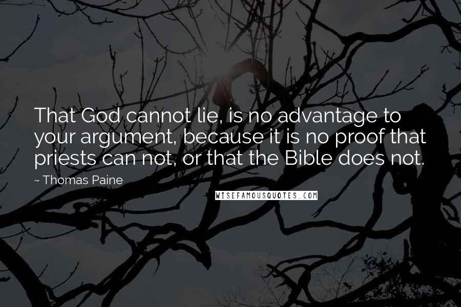 Thomas Paine Quotes: That God cannot lie, is no advantage to your argument, because it is no proof that priests can not, or that the Bible does not.