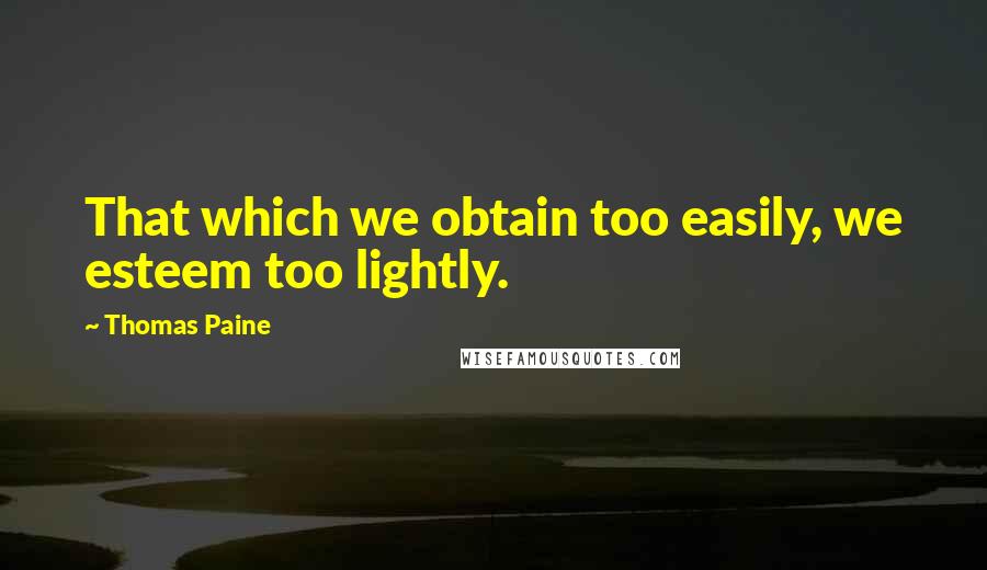 Thomas Paine Quotes: That which we obtain too easily, we esteem too lightly.