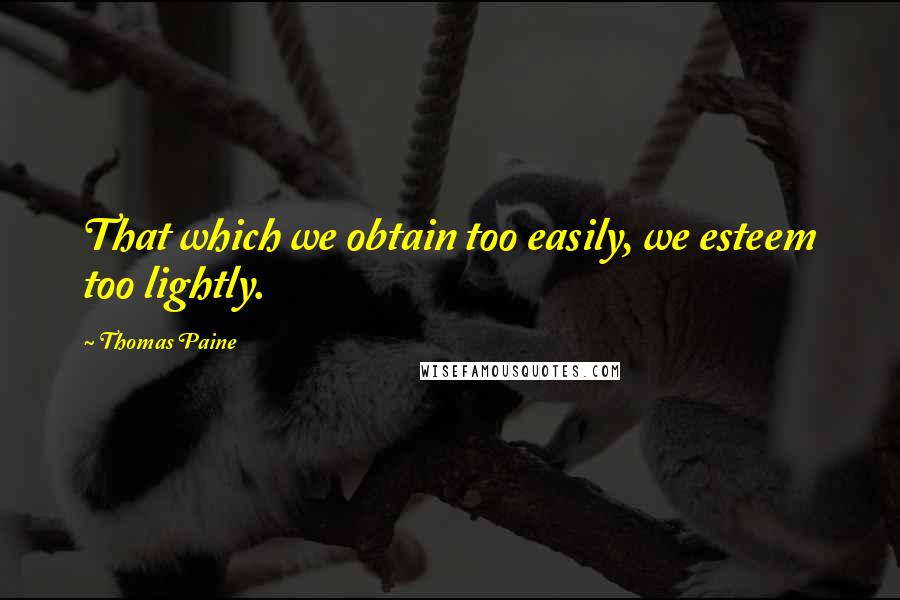 Thomas Paine Quotes: That which we obtain too easily, we esteem too lightly.