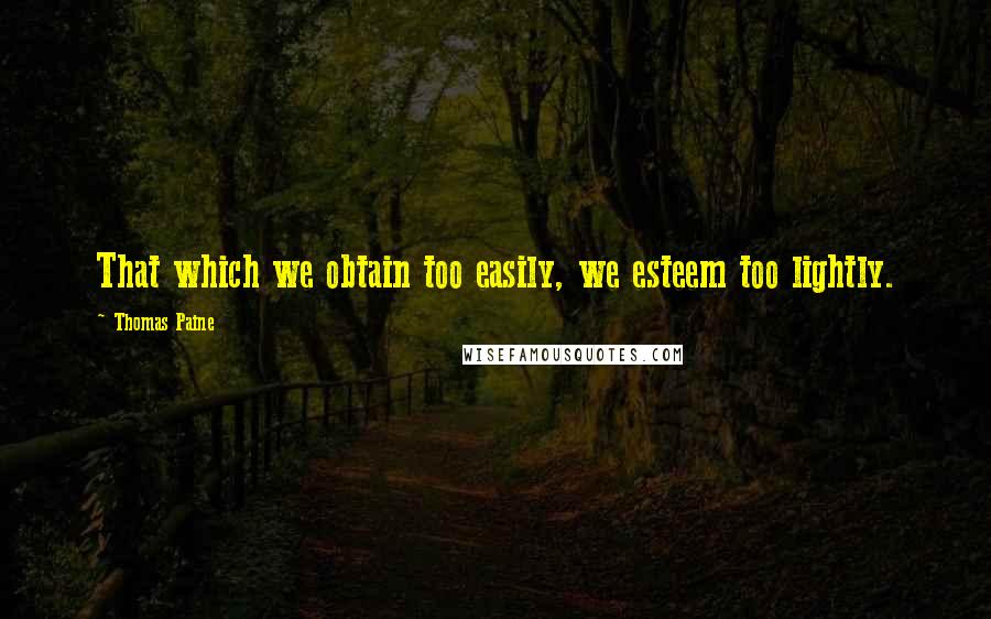 Thomas Paine Quotes: That which we obtain too easily, we esteem too lightly.