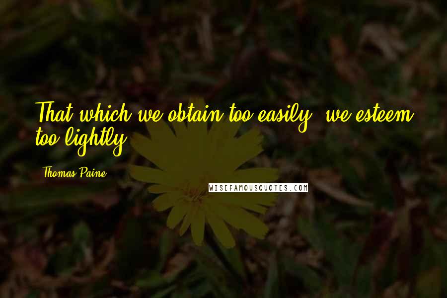 Thomas Paine Quotes: That which we obtain too easily, we esteem too lightly.