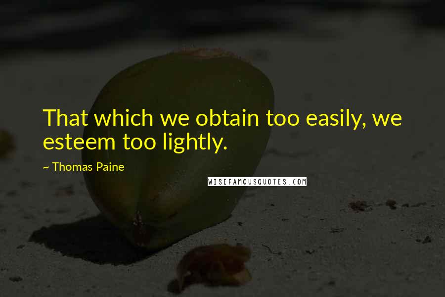 Thomas Paine Quotes: That which we obtain too easily, we esteem too lightly.