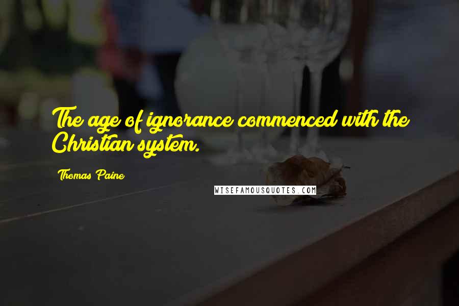 Thomas Paine Quotes: The age of ignorance commenced with the Christian system.
