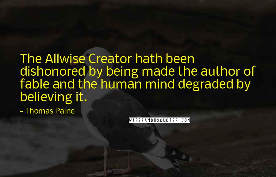 Thomas Paine Quotes: The Allwise Creator hath been dishonored by being made the author of fable and the human mind degraded by believing it.