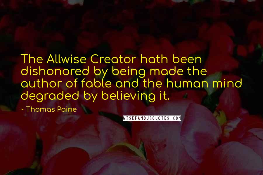Thomas Paine Quotes: The Allwise Creator hath been dishonored by being made the author of fable and the human mind degraded by believing it.