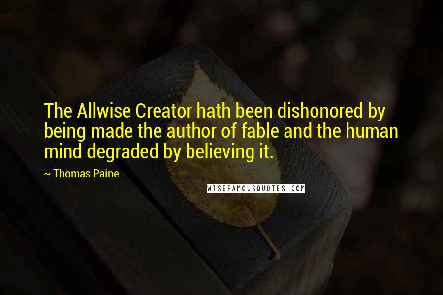 Thomas Paine Quotes: The Allwise Creator hath been dishonored by being made the author of fable and the human mind degraded by believing it.