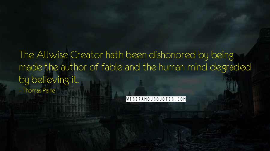 Thomas Paine Quotes: The Allwise Creator hath been dishonored by being made the author of fable and the human mind degraded by believing it.