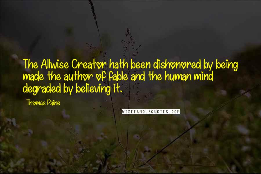 Thomas Paine Quotes: The Allwise Creator hath been dishonored by being made the author of fable and the human mind degraded by believing it.