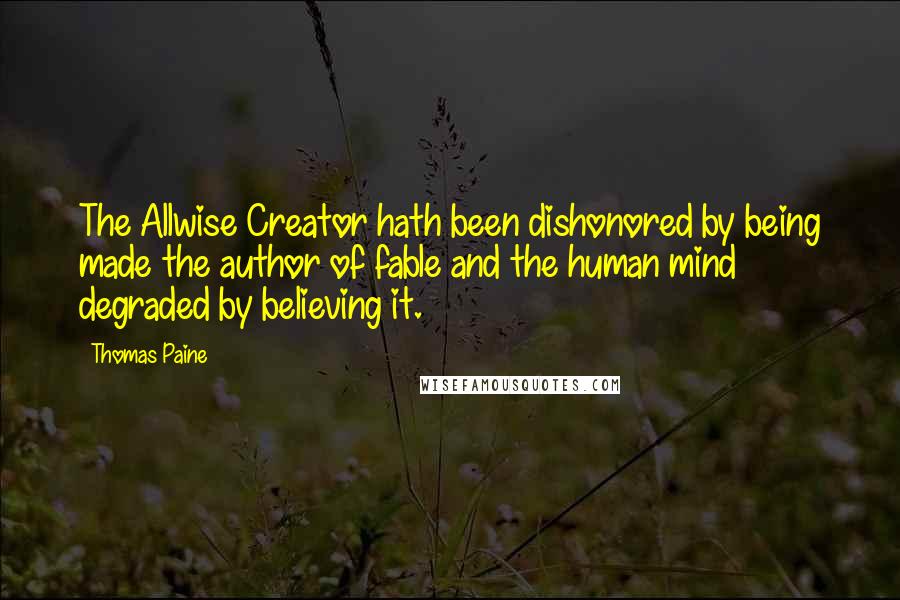 Thomas Paine Quotes: The Allwise Creator hath been dishonored by being made the author of fable and the human mind degraded by believing it.