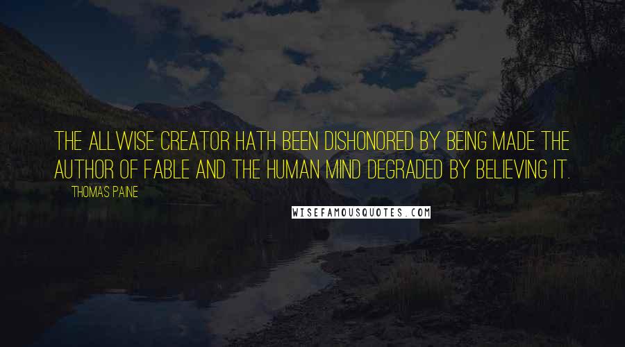 Thomas Paine Quotes: The Allwise Creator hath been dishonored by being made the author of fable and the human mind degraded by believing it.