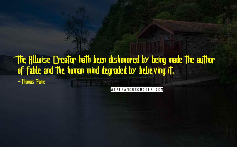 Thomas Paine Quotes: The Allwise Creator hath been dishonored by being made the author of fable and the human mind degraded by believing it.