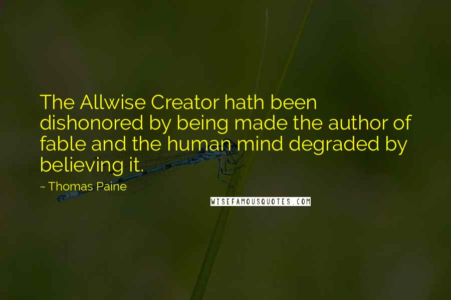 Thomas Paine Quotes: The Allwise Creator hath been dishonored by being made the author of fable and the human mind degraded by believing it.