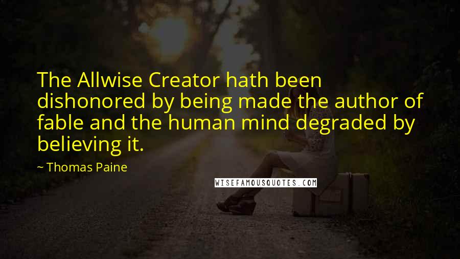 Thomas Paine Quotes: The Allwise Creator hath been dishonored by being made the author of fable and the human mind degraded by believing it.