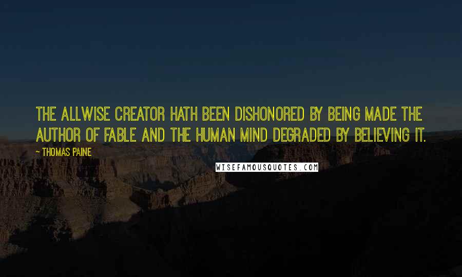 Thomas Paine Quotes: The Allwise Creator hath been dishonored by being made the author of fable and the human mind degraded by believing it.