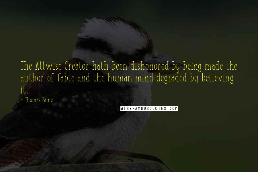 Thomas Paine Quotes: The Allwise Creator hath been dishonored by being made the author of fable and the human mind degraded by believing it.