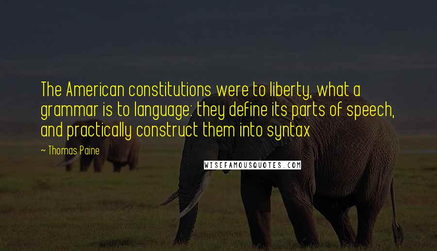 Thomas Paine Quotes: The American constitutions were to liberty, what a grammar is to language: they define its parts of speech, and practically construct them into syntax