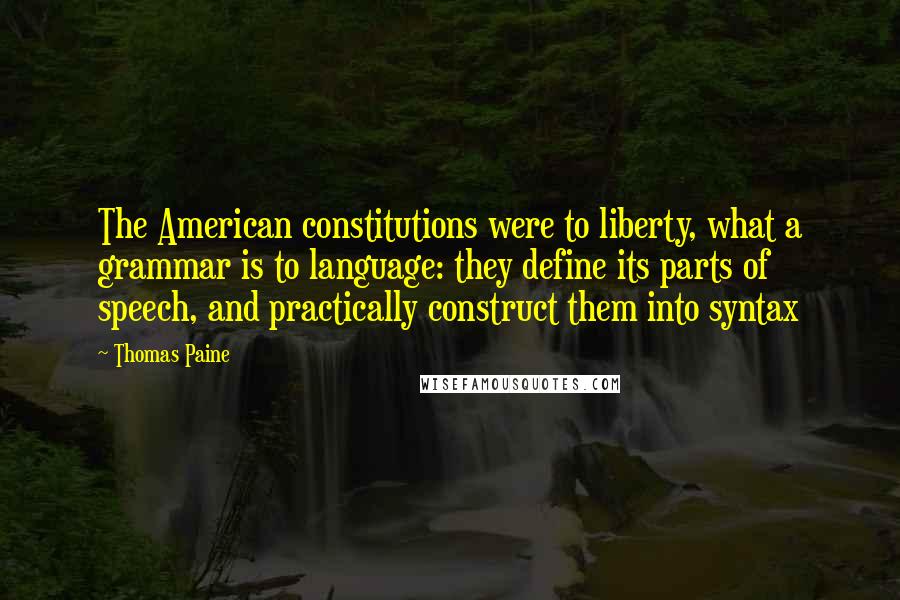 Thomas Paine Quotes: The American constitutions were to liberty, what a grammar is to language: they define its parts of speech, and practically construct them into syntax