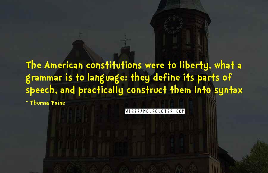 Thomas Paine Quotes: The American constitutions were to liberty, what a grammar is to language: they define its parts of speech, and practically construct them into syntax