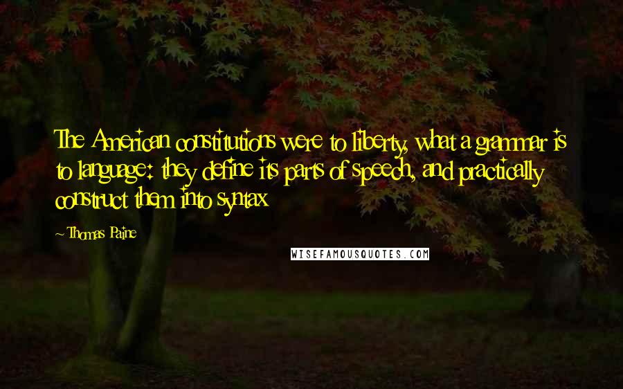 Thomas Paine Quotes: The American constitutions were to liberty, what a grammar is to language: they define its parts of speech, and practically construct them into syntax