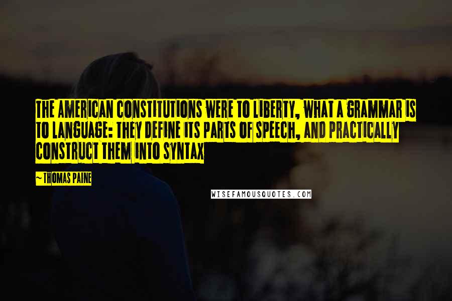 Thomas Paine Quotes: The American constitutions were to liberty, what a grammar is to language: they define its parts of speech, and practically construct them into syntax