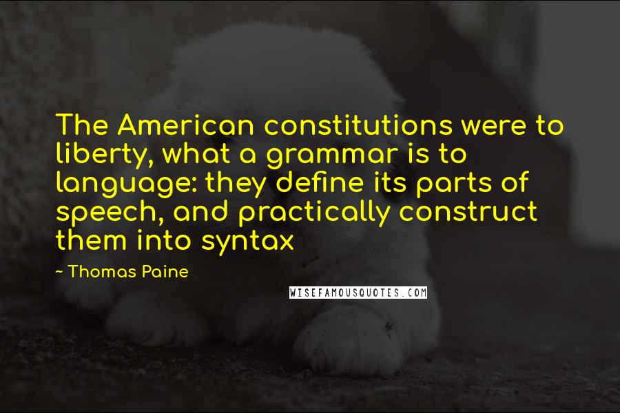 Thomas Paine Quotes: The American constitutions were to liberty, what a grammar is to language: they define its parts of speech, and practically construct them into syntax