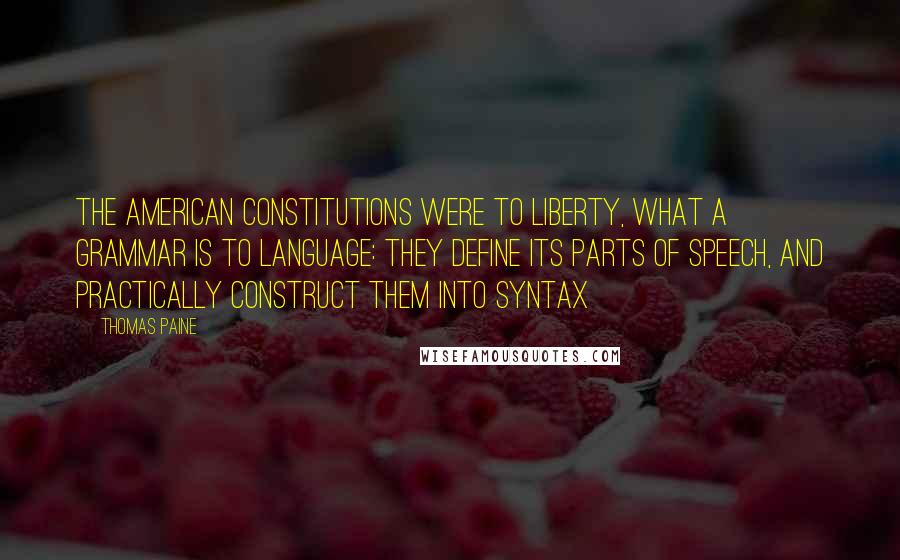 Thomas Paine Quotes: The American constitutions were to liberty, what a grammar is to language: they define its parts of speech, and practically construct them into syntax