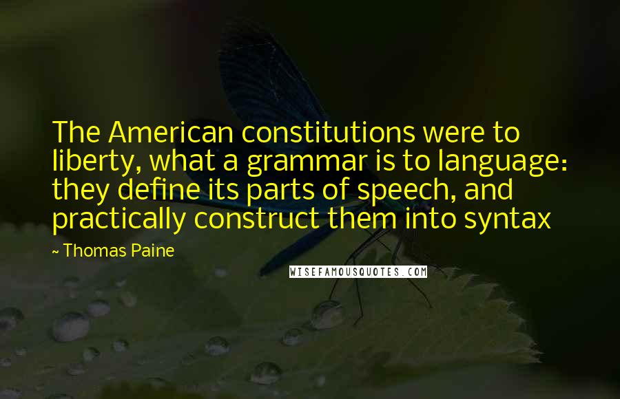Thomas Paine Quotes: The American constitutions were to liberty, what a grammar is to language: they define its parts of speech, and practically construct them into syntax