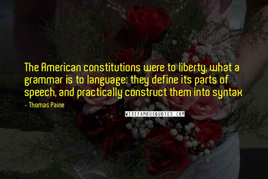Thomas Paine Quotes: The American constitutions were to liberty, what a grammar is to language: they define its parts of speech, and practically construct them into syntax