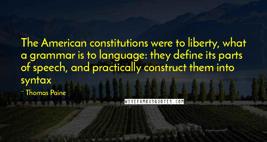 Thomas Paine Quotes: The American constitutions were to liberty, what a grammar is to language: they define its parts of speech, and practically construct them into syntax