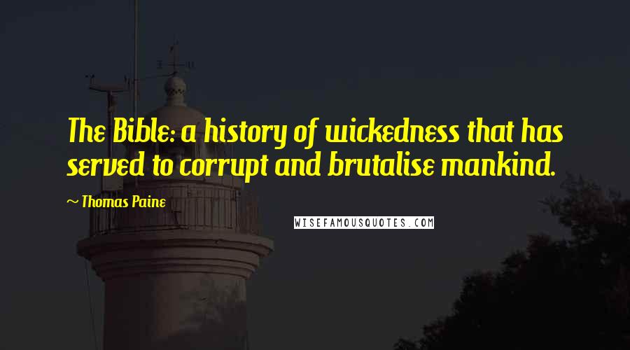 Thomas Paine Quotes: The Bible: a history of wickedness that has served to corrupt and brutalise mankind.