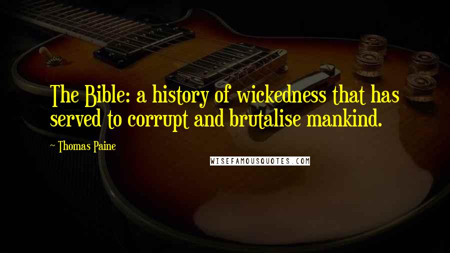 Thomas Paine Quotes: The Bible: a history of wickedness that has served to corrupt and brutalise mankind.