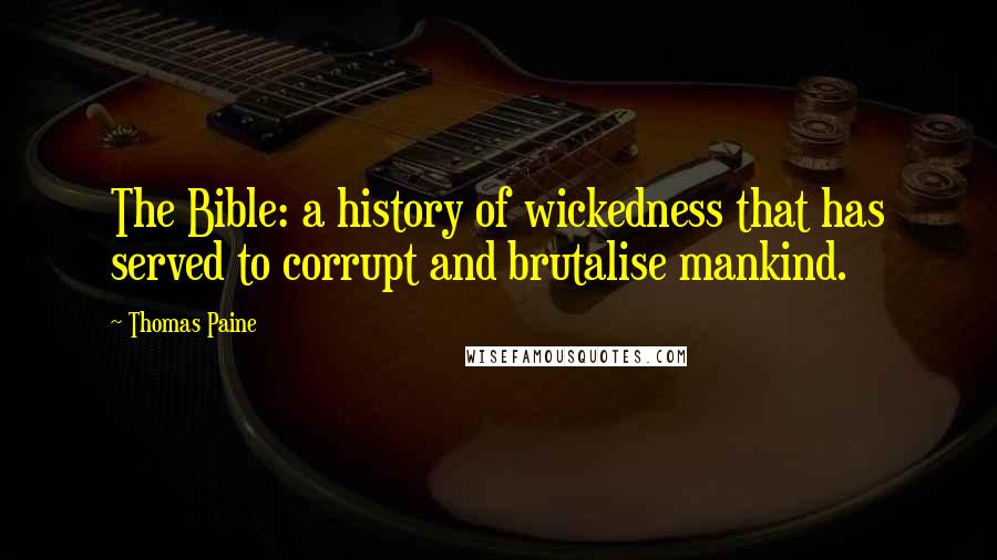 Thomas Paine Quotes: The Bible: a history of wickedness that has served to corrupt and brutalise mankind.