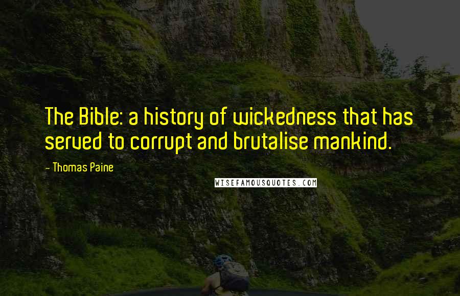 Thomas Paine Quotes: The Bible: a history of wickedness that has served to corrupt and brutalise mankind.