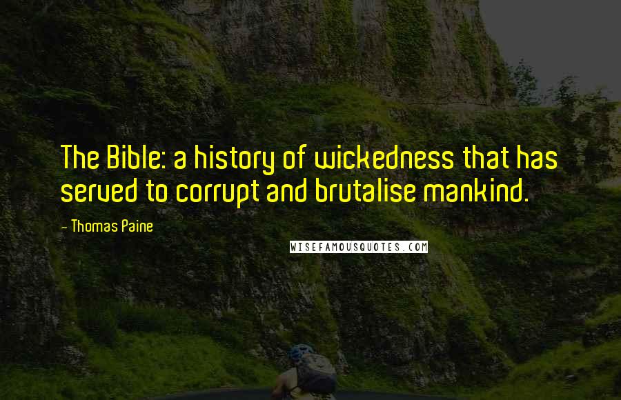 Thomas Paine Quotes: The Bible: a history of wickedness that has served to corrupt and brutalise mankind.