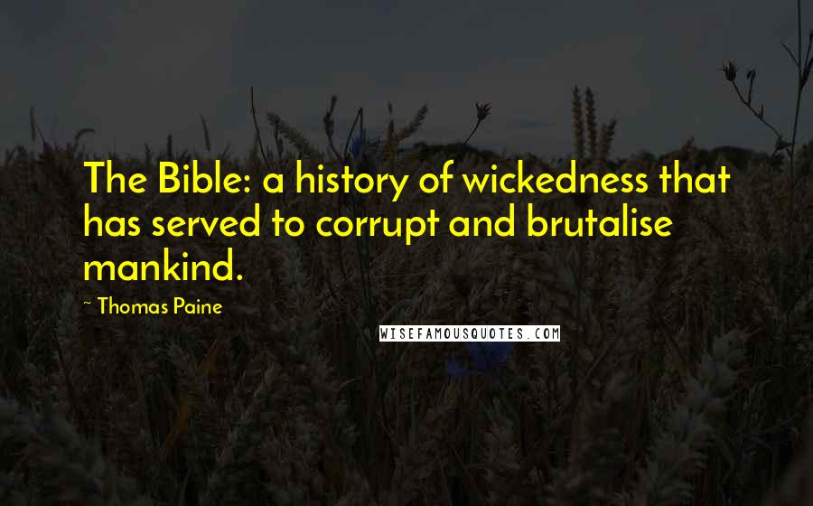 Thomas Paine Quotes: The Bible: a history of wickedness that has served to corrupt and brutalise mankind.